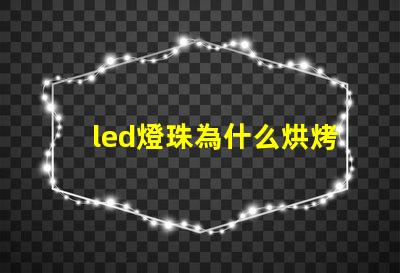 led燈珠為什么烘烤 led燈珠規格及參數